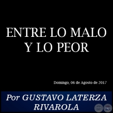 ENTRE LO MALO Y LO PEOR - Por GUSTAVO LATERZA RIVAROLA - Domingo, 06 de Agosto de 2017